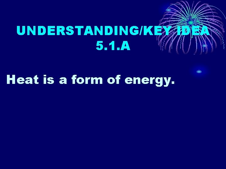 UNDERSTANDING/KEY IDEA 5. 1. A Heat is a form of energy. 