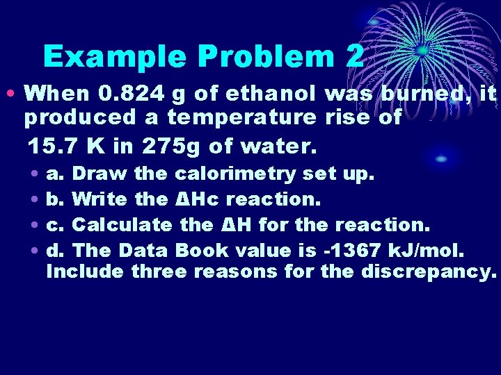 Example Problem 2 • When 0. 824 g of ethanol was burned, it produced