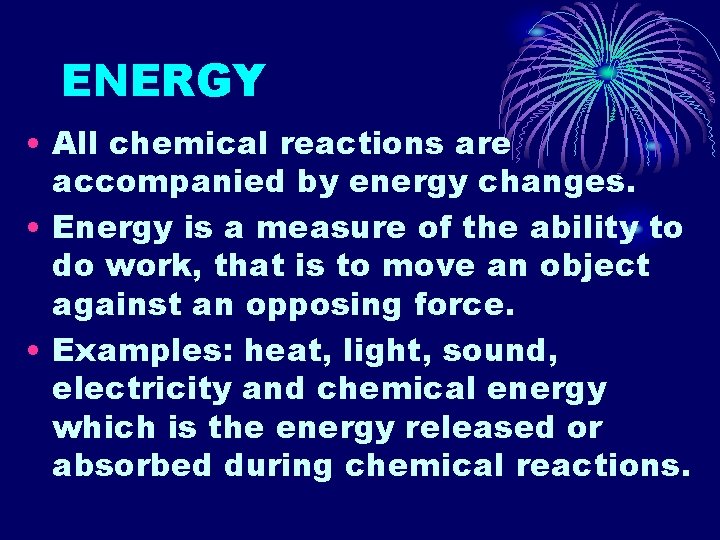 ENERGY • All chemical reactions are accompanied by energy changes. • Energy is a