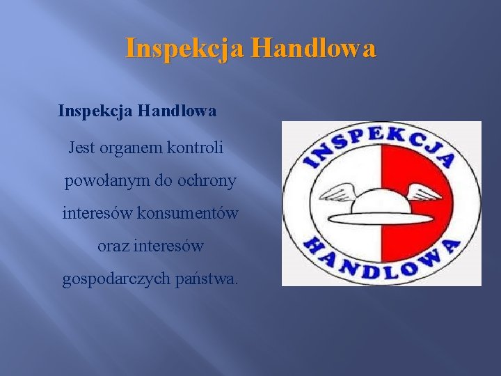 Inspekcja Handlowa Jest organem kontroli powołanym do ochrony interesów konsumentów oraz interesów gospodarczych państwa.