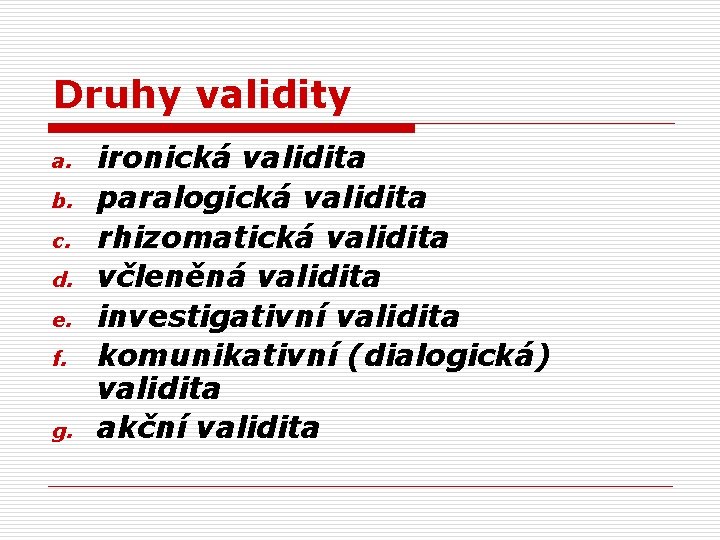 Druhy validity a. b. c. d. e. f. g. ironická validita paralogická validita rhizomatická