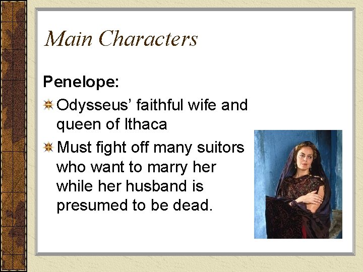Main Characters Penelope: Odysseus’ faithful wife and queen of Ithaca Must fight off many