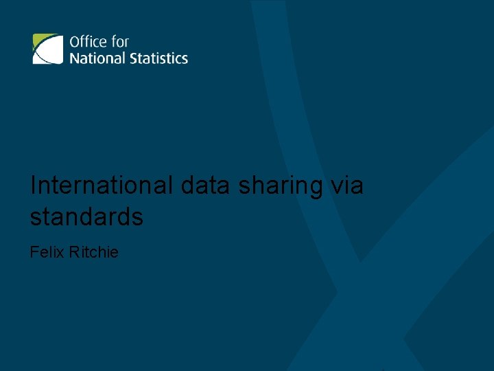 International data sharing via standards Felix Ritchie The