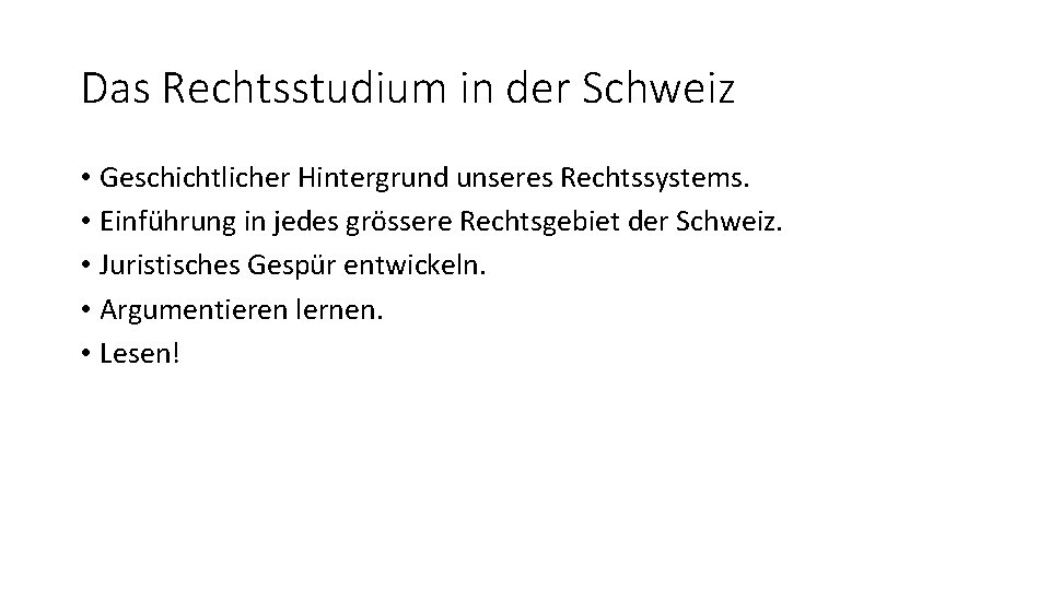 Das Rechtsstudium in der Schweiz • Geschichtlicher Hintergrund unseres Rechtssystems. • Einführung in jedes