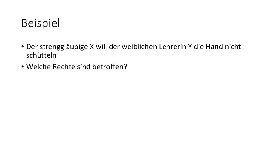 Beispiel • Der strenggläubige X will der weiblichen Lehrerin Y die Hand nicht schütteln