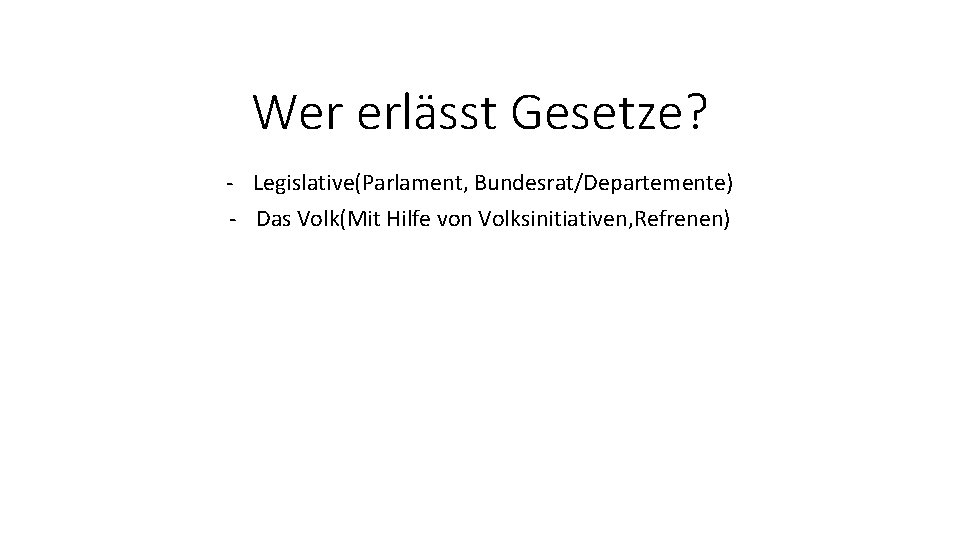 Wer erlässt Gesetze? - Legislative(Parlament, Bundesrat/Departemente) - Das Volk(Mit Hilfe von Volksinitiativen, Refrenen) 