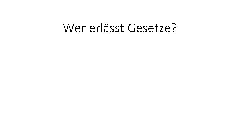 Wer erlässt Gesetze? 