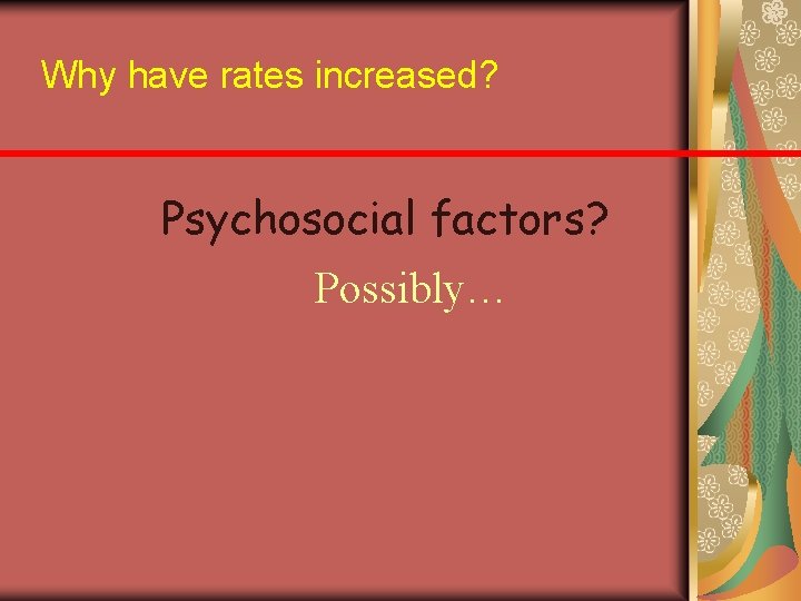 Why have rates increased? Psychosocial factors? Possibly… 