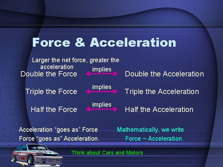 Force & Acceleration Larger the net force, greater the acceleration implies Double the Force