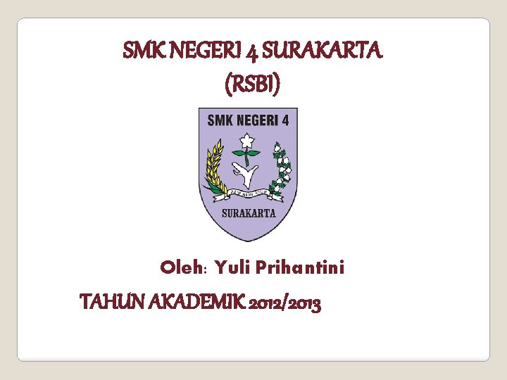 SMK NEGERI 4 SURAKARTA (RSBI) Oleh: Yuli Prihantini TAHUN AKADEMIK 2012/2013 