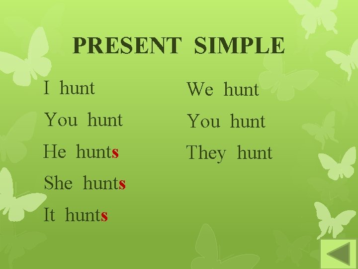 PRESENT SIMPLE I hunt We hunt You hunt He hunts They hunt She hunts