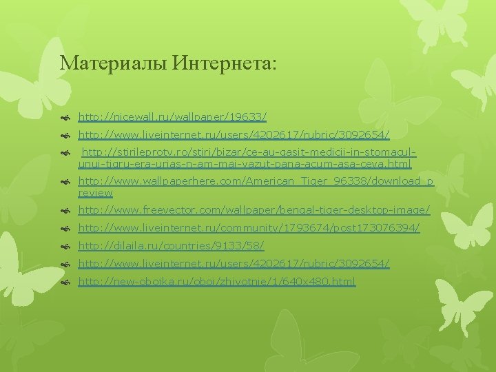 Материалы Интернета: http: //nicewall. ru/wallpaper/19633/ http: //www. liveinternet. ru/users/4202617/rubric/3092654/ http: //stirileprotv. ro/stiri/bizar/ce-au-gasit-medicii-in-stomaculunui-tigru-era-urias-n-am-mai-vazut-pana-acum-asa-ceva. html http: