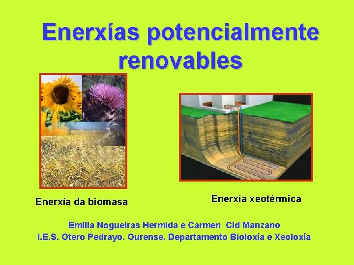 Enerxías potencialmente renovables Enerxía da biomasa Enerxía xeotérmica Emilia Nogueiras Hermida e Carmen Cid