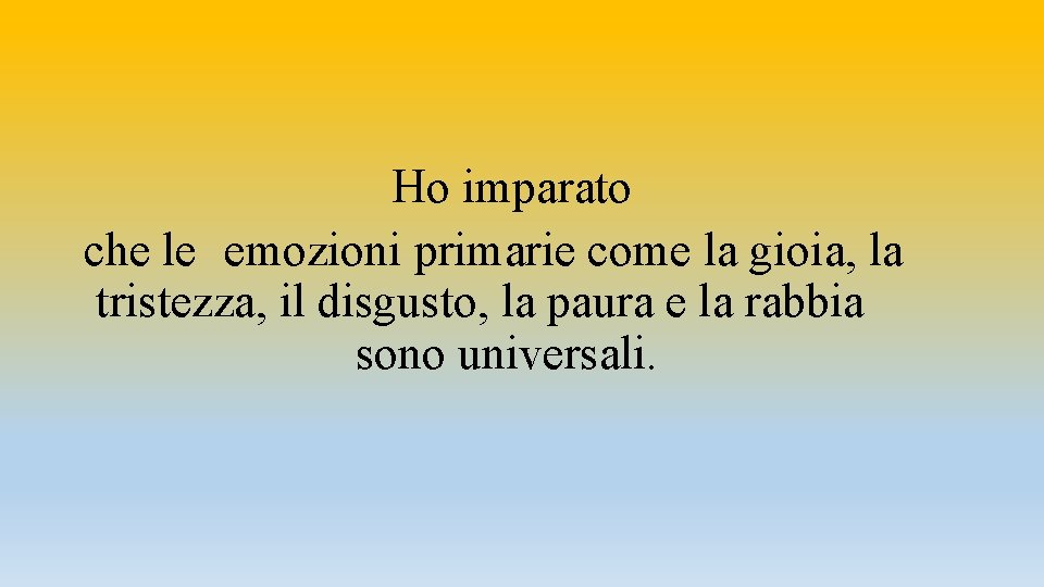 Ho imparato che le emozioni primarie come la gioia, la tristezza, il disgusto, la