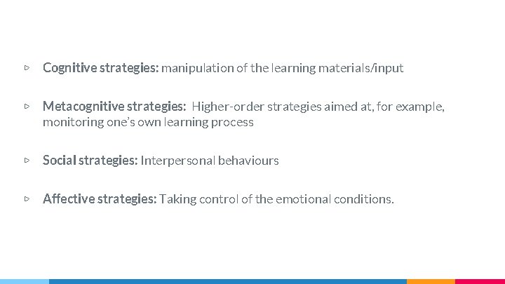 ▷ Cognitive strategies: manipulation of the learning materials/input ▷ Metacognitive strategies: Higher-order strategies aimed