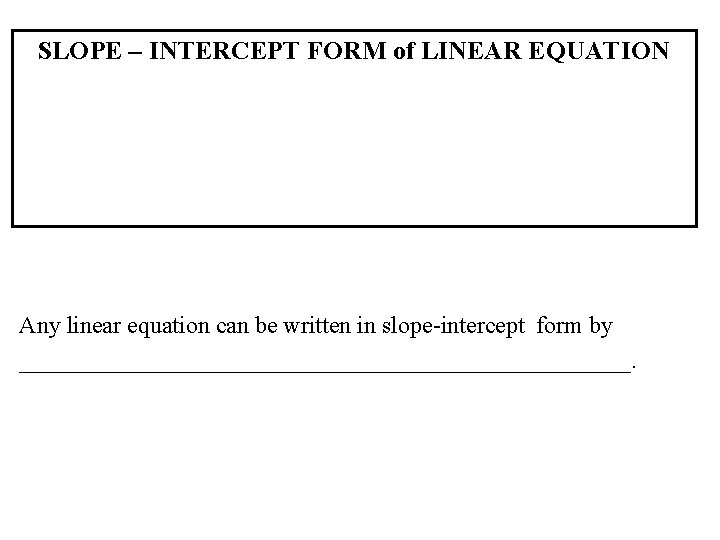 SLOPE – INTERCEPT FORM of LINEAR EQUATION Any linear equation can be written in