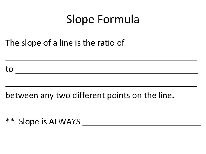 Slope Formula The slope of a line is the ratio of _____________________________ to __________________________________________
