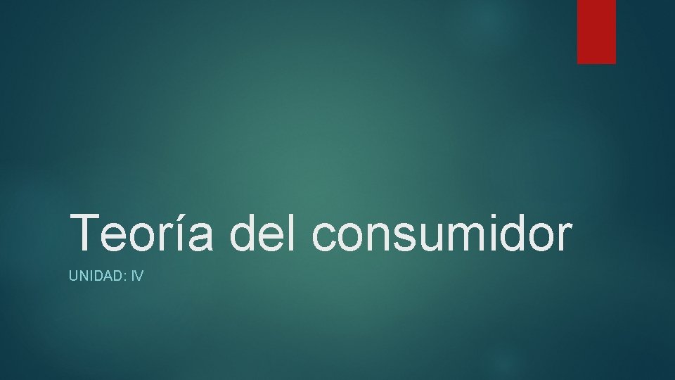 Teoría del consumidor UNIDAD: IV 