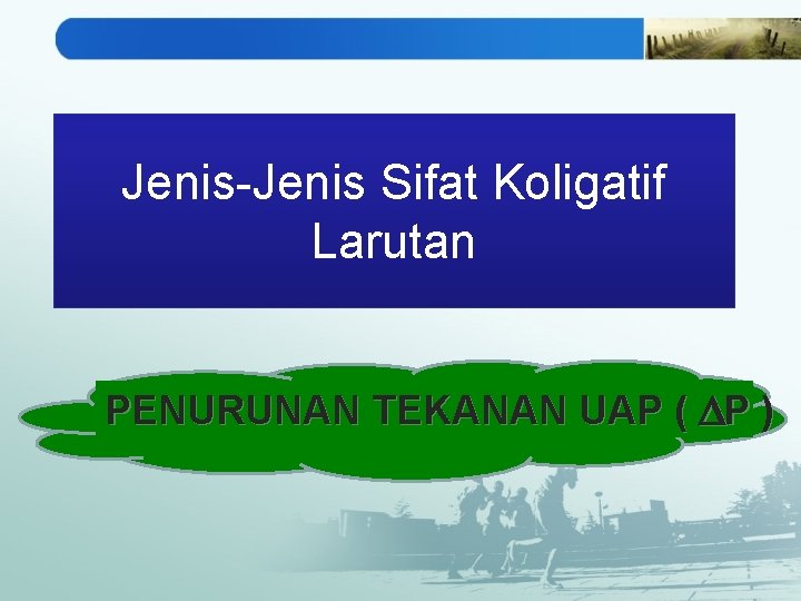 Jenis-Jenis Sifat Koligatif Larutan PENURUNAN TEKANAN UAP ( P ) 