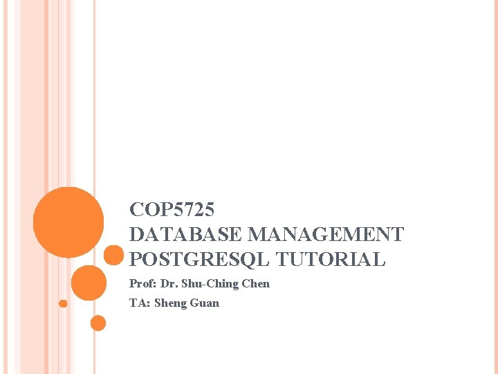 COP 5725 DATABASE MANAGEMENT POSTGRESQL TUTORIAL Prof: Dr. Shu-Ching Chen TA: Sheng Guan 