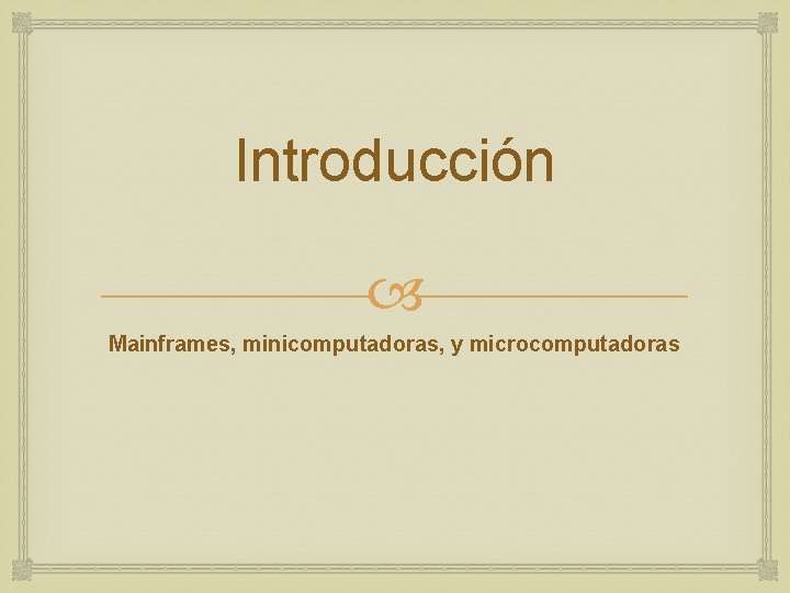 Introducción Mainframes, minicomputadoras, y microcomputadoras 