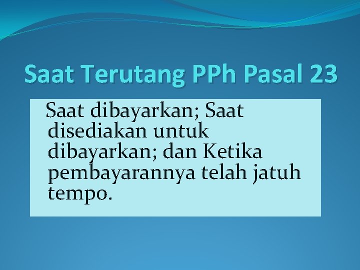 Saat Terutang PPh Pasal 23 Saat dibayarkan; Saat disediakan untuk dibayarkan; dan Ketika pembayarannya