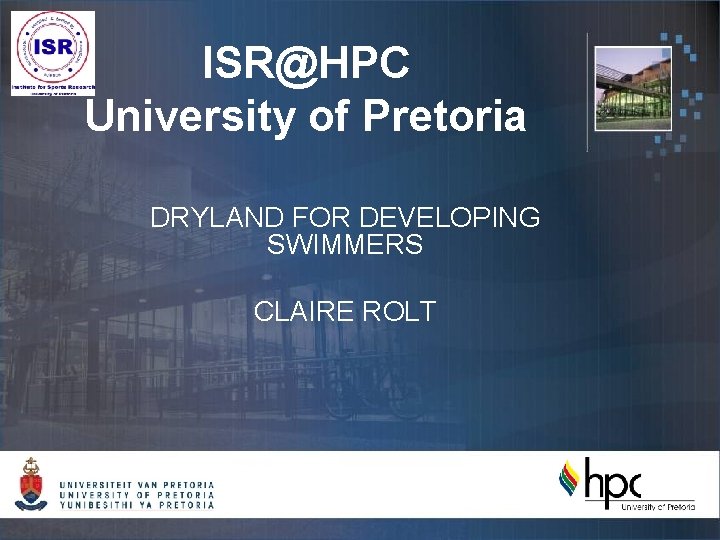 ISR@HPC University of Pretoria DRYLAND FOR DEVELOPING SWIMMERS CLAIRE ROLT 