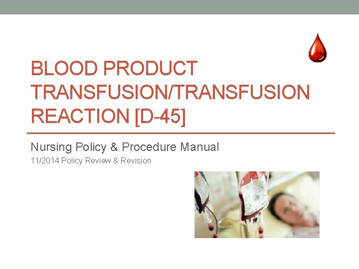 BLOOD PRODUCT TRANSFUSION/TRANSFUSION REACTION [D-45] Nursing Policy & Procedure Manual 11/2014 Policy Review &