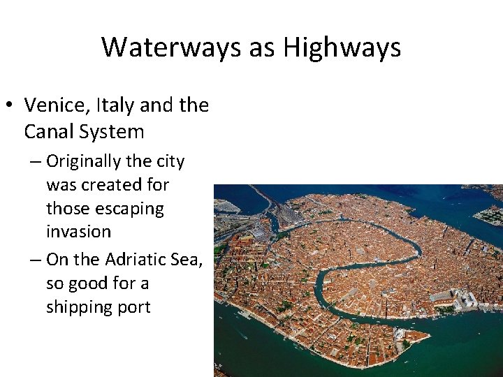 Waterways as Highways • Venice, Italy and the Canal System – Originally the city