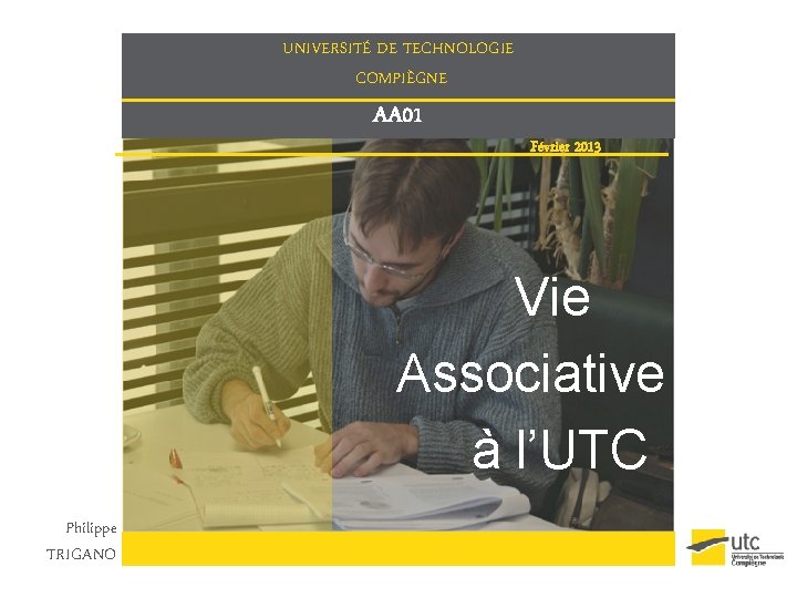 UNIVERSITÉ DE TECHNOLOGIE COMPIÈGNE AA 01 Février 2013 Vie Associative à l’UTC Philippe TRIGANO