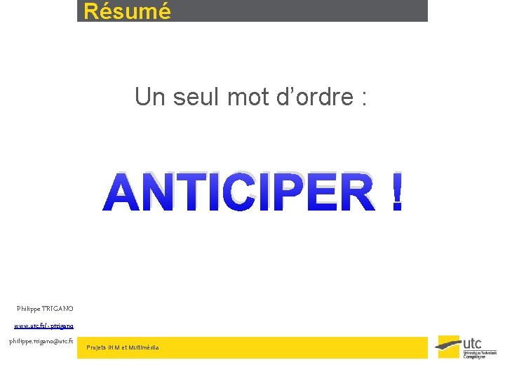 Résumé Un seul mot d’ordre : ANTICIPER ! Philippe TRIGANO www. utc. fr/~ptrigano philippe.