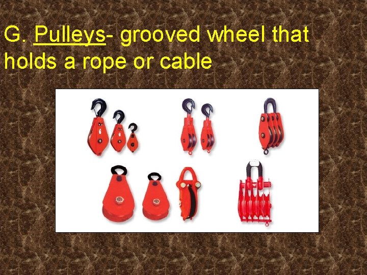 G. Pulleys- grooved wheel that holds a rope or cable 