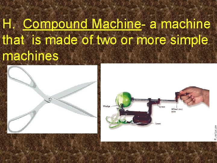H. Compound Machine- a machine that is made of two or more simple machines