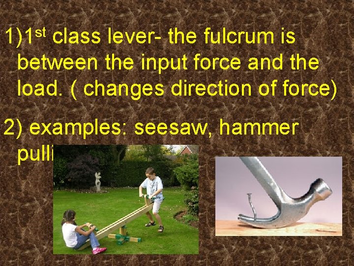 st 1)1 class lever- the fulcrum is between the input force and the load.