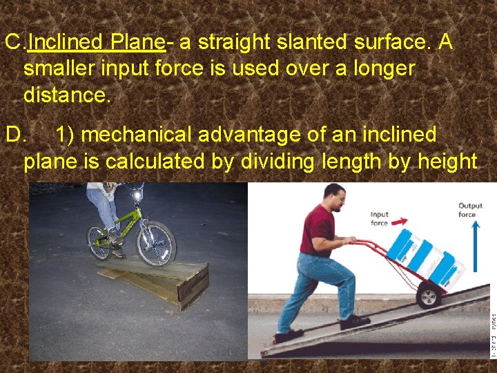 C. Inclined Plane- a straight slanted surface. A smaller input force is used over