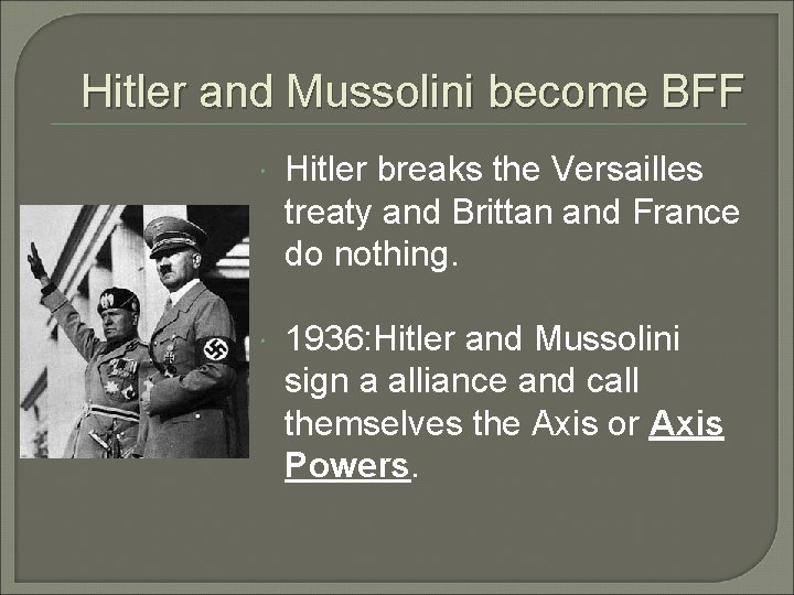 Hitler and Mussolini become BFF Hitler breaks the Versailles treaty and Brittan and France