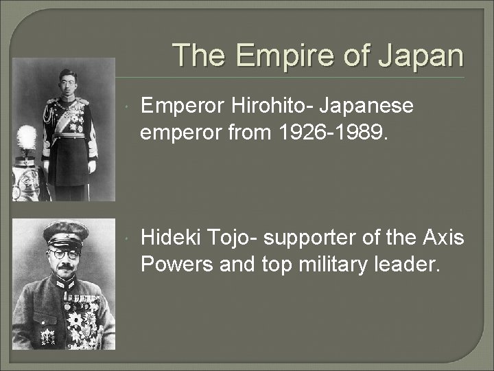 The Empire of Japan Emperor Hirohito- Japanese emperor from 1926 -1989. Hideki Tojo- supporter
