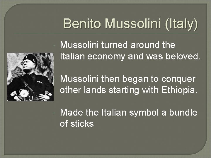 Benito Mussolini (Italy) Mussolini turned around the Italian economy and was beloved. Mussolini then
