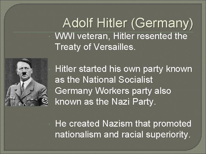 Adolf Hitler (Germany) WWI veteran, Hitler resented the Treaty of Versailles. Hitler started his