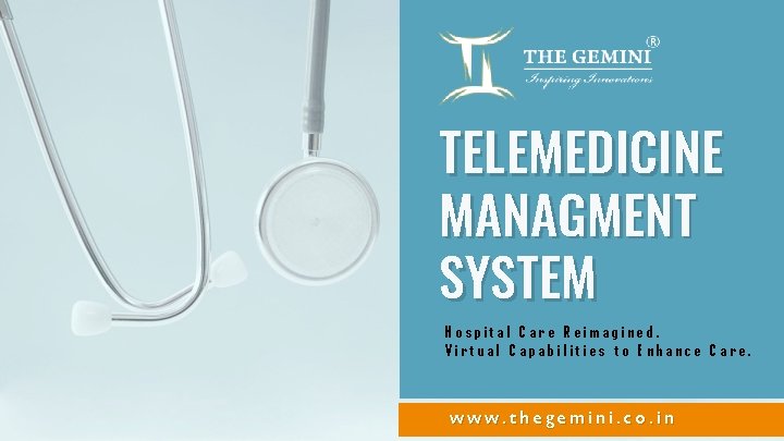 TELEMEDICINE MANAGMENT SYSTEM Hospital Care Reimagined. Virtual Capabilities to Enhance Care. www. thegemini. co.