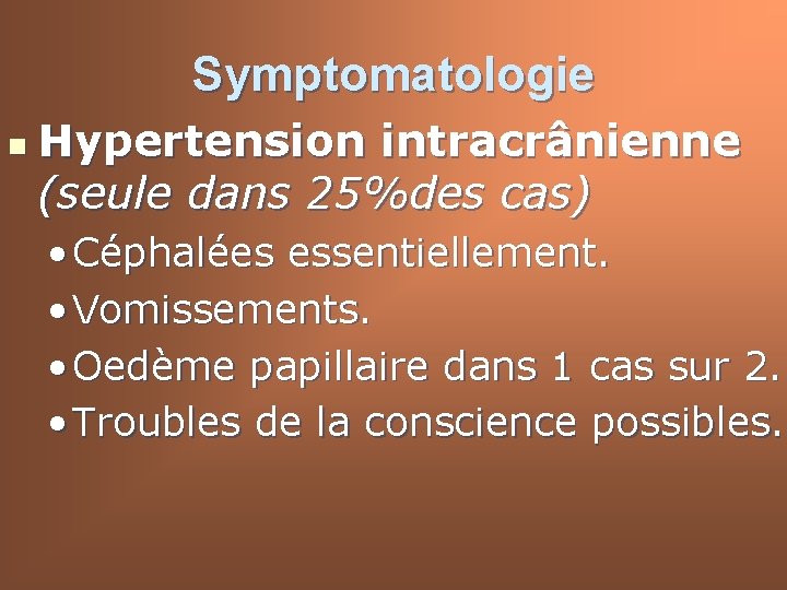 Symptomatologie n Hypertension intracrânienne (seule dans 25%des cas) • Céphalées essentiellement. • Vomissements. •