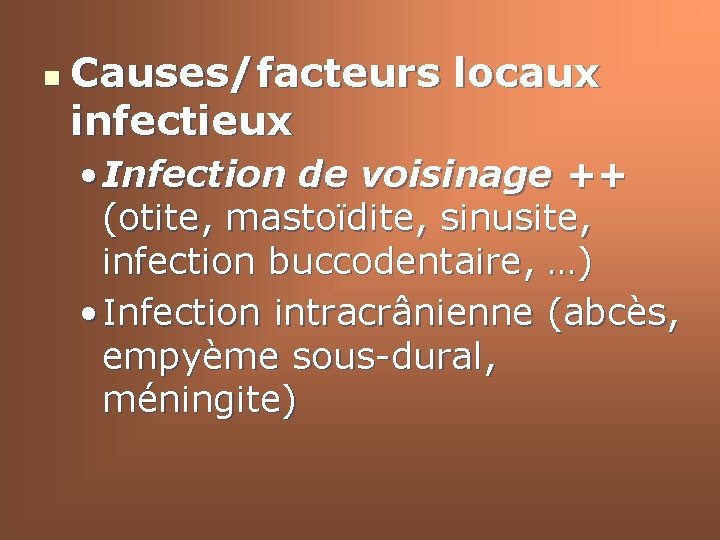 n Causes/facteurs locaux infectieux • Infection de voisinage ++ (otite, mastoïdite, sinusite, infection buccodentaire,