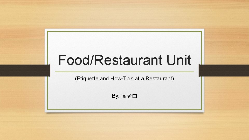 Food/Restaurant Unit (Etiquette and How-To’s at a Restaurant) By: 高老� 