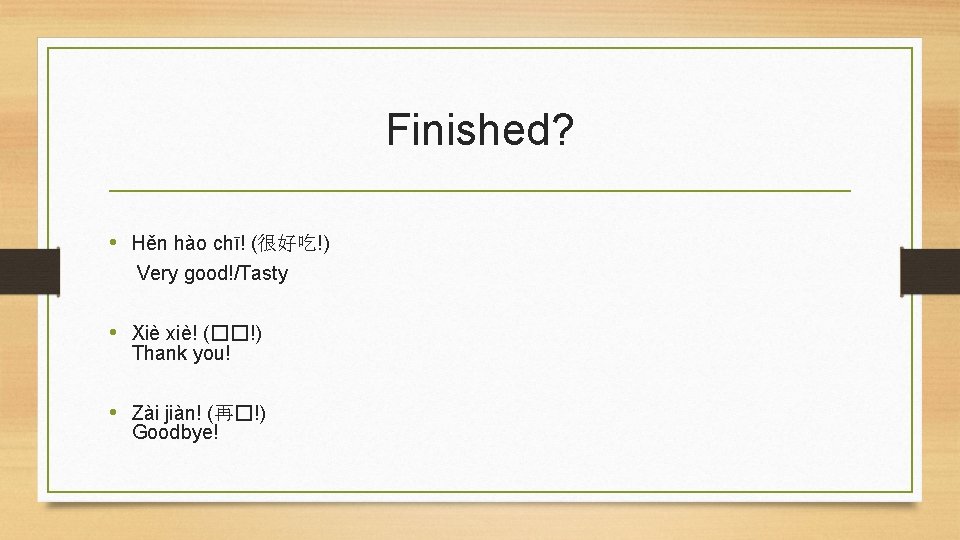 Finished? • Hěn hào chī! (很好吃!) Very good!/Tasty • Xiè xiè! (��!) Thank you!