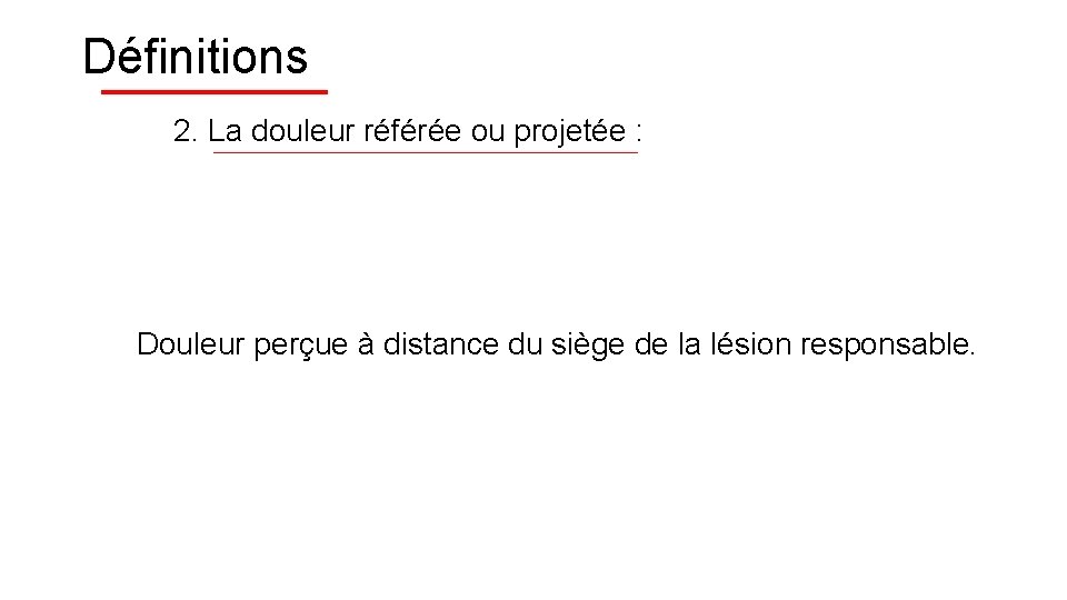 Définitions 2. La douleur référée ou projetée : Douleur perçue à distance du siège