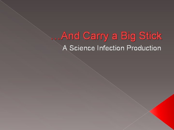 …And Carry a Big Stick A Science Infection Production 