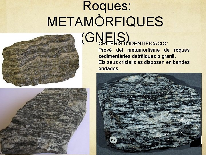 Roques: METAMÒRFIQUES (GNEIS) CRITERIS D’IDENTIFICACIÓ: Prové del metamorfisme de roques sedimentàries detrítiques o granit.