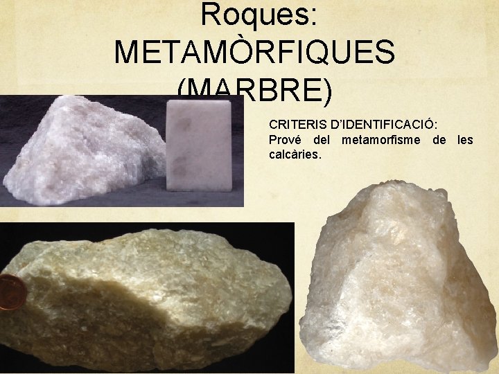 Roques: METAMÒRFIQUES (MARBRE) CRITERIS D’IDENTIFICACIÓ: Prové del metamorfisme de les calcàries. 