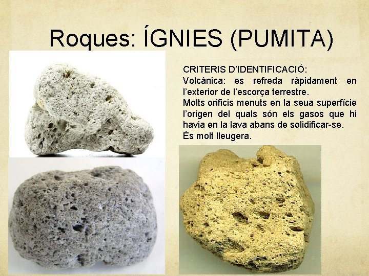 Roques: ÍGNIES (PUMITA) CRITERIS D’IDENTIFICACIÓ: Volcànica: es refreda ràpidament en l’exterior de l’escorça terrestre.