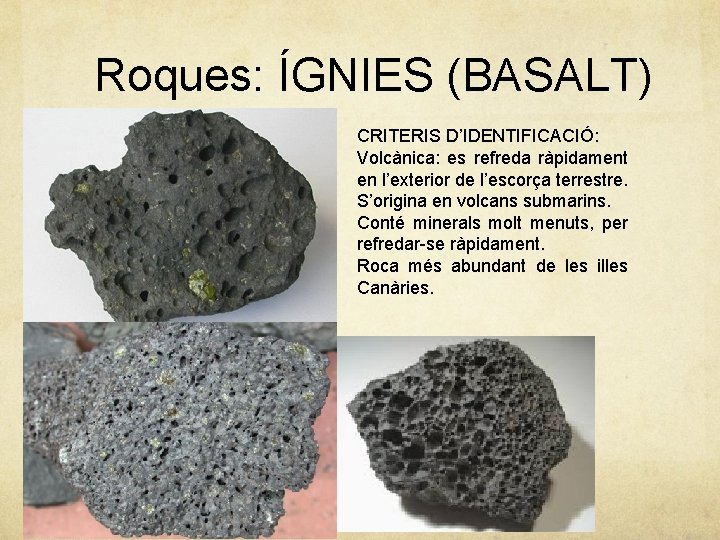 Roques: ÍGNIES (BASALT) CRITERIS D’IDENTIFICACIÓ: Volcànica: es refreda ràpidament en l’exterior de l’escorça terrestre.